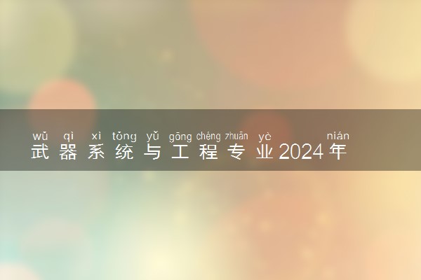 武器系统与工程专业2024年大学排名 最好的大学排行榜
