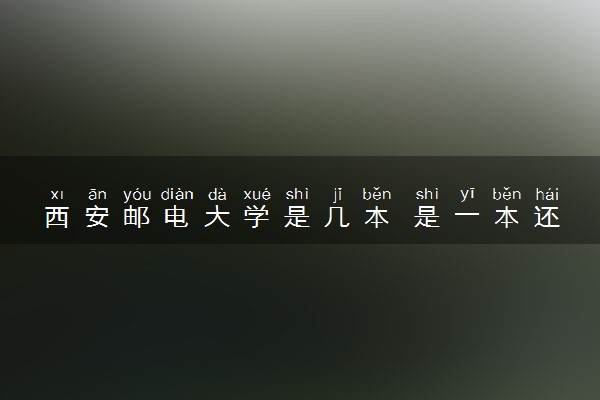 西安邮电大学是几本 是一本还是二本大学