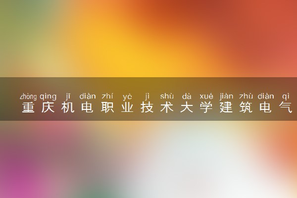 重庆机电职业技术大学建筑电气工程技术专业怎么样 录取分数线多少