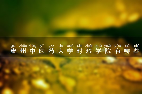 贵州中医药大学时珍学院有哪些热门专业 推荐的王牌专业