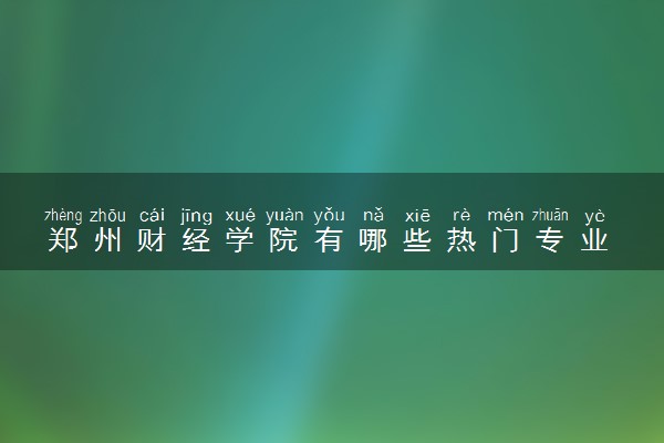 郑州财经学院有哪些热门专业 推荐的王牌专业