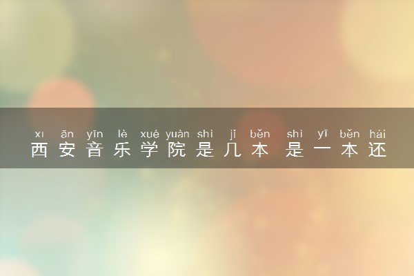 西安音乐学院是几本 是一本还是二本大学
