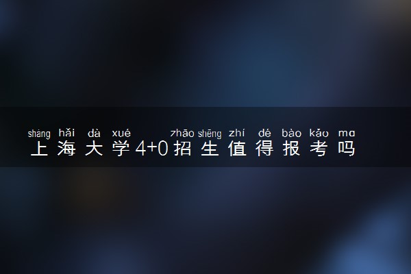 上海大学4+0招生值得报考吗 读完好就业吗