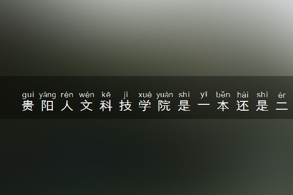贵阳人文科技学院是一本还是二本 算好大学吗