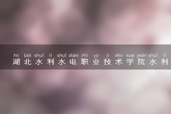 湖北水利水电职业技术学院水利水电建筑工程专业怎么样 录取分数线多少