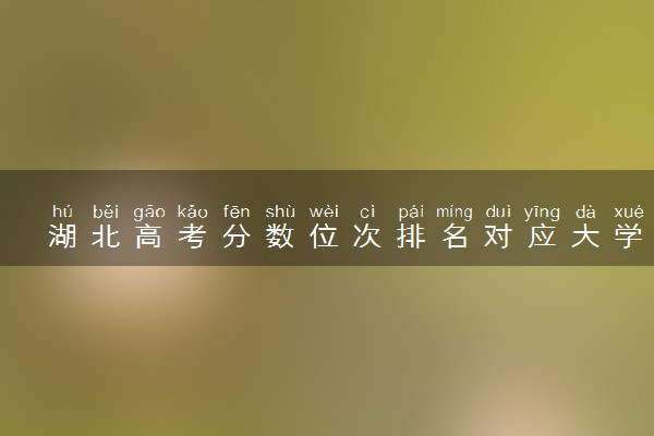 湖北高考分数位次排名对应大学名单（2025年参考）