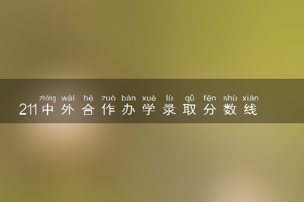 211中外合作办学录取分数线高吗 最低多少分录取