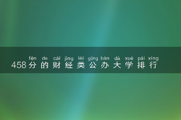 458分的财经类公办大学排行榜（2025考生参考)