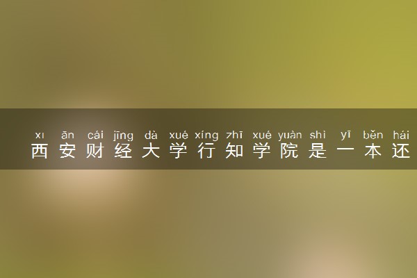 西安财经大学行知学院是一本还是二本 算好大学吗