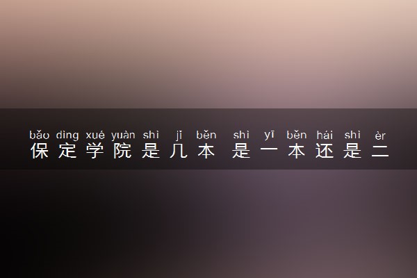 保定学院是几本 是一本还是二本大学