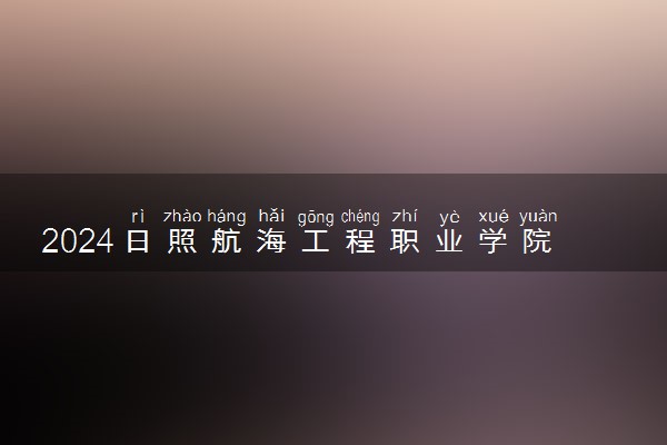 2024日照航海工程职业学院在辽宁录取分数线 各专业分数及位次