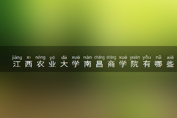 江西农业大学南昌商学院有哪些热门专业 推荐的王牌专业