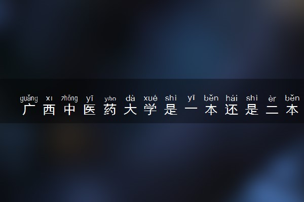 广西中医药大学是一本还是二本 算好大学吗