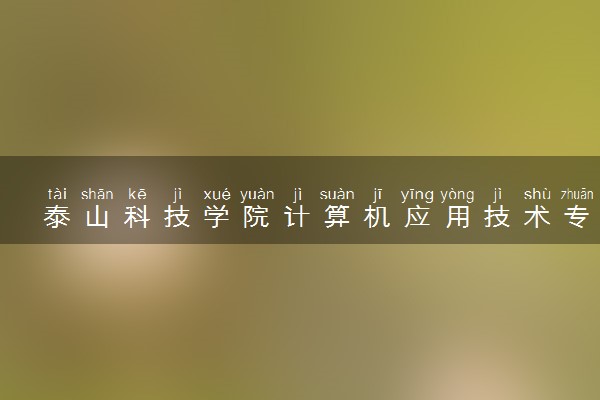 泰山科技学院计算机应用技术专业怎么样 录取分数线多少