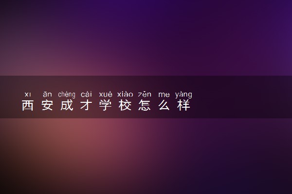 西安成才学校怎么样
