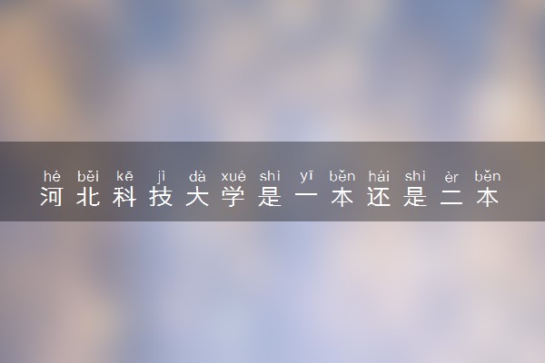 河北科技大学是一本还是二本 算好大学吗