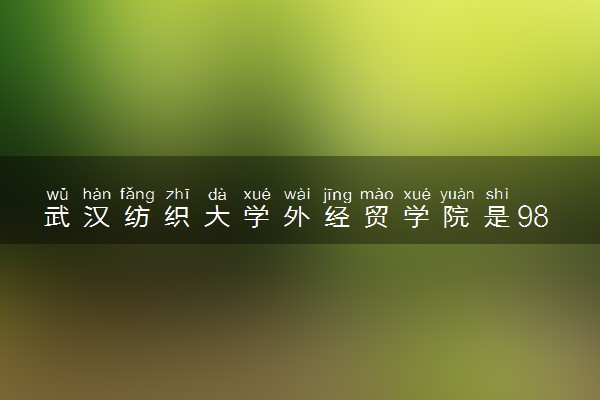 武汉纺织大学外经贸学院是985还是211 含金量怎么样
