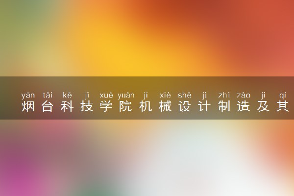 烟台科技学院机械设计制造及其自动化专业怎么样 录取分数线多少