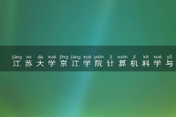 江苏大学京江学院计算机科学与技术专业怎么样 录取分数线多少