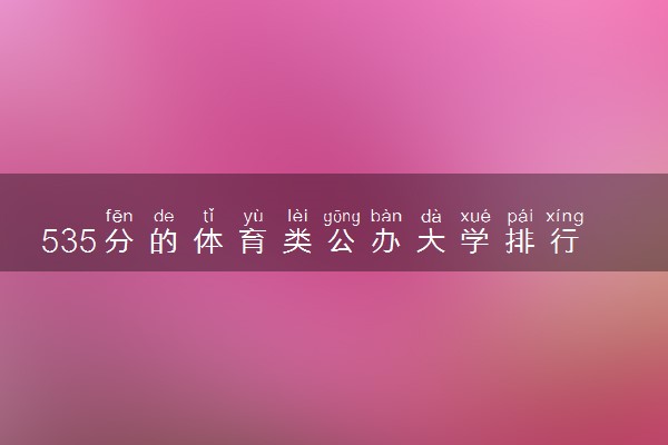 535分的体育类公办大学排行榜（2025考生参考)