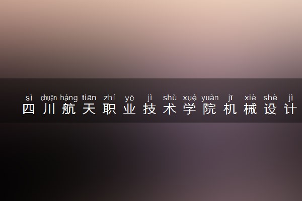 四川航天职业技术学院机械设计与制造专业怎么样 录取分数线多少