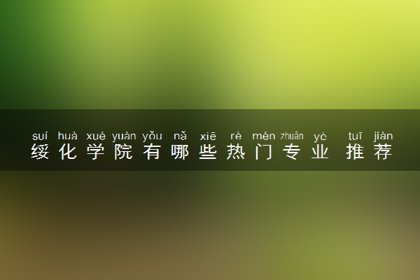 绥化学院有哪些热门专业 推荐的王牌专业