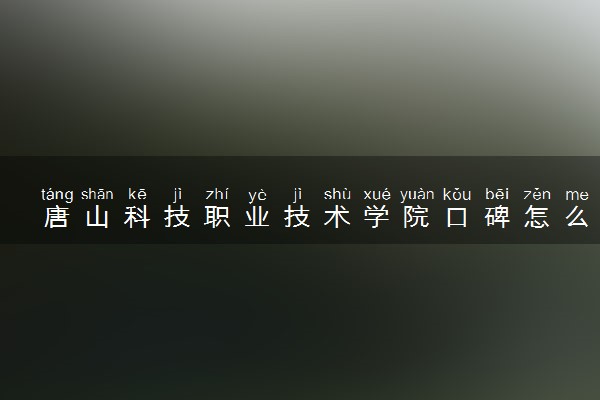 唐山科技职业技术学院口碑怎么样 学校好不好
