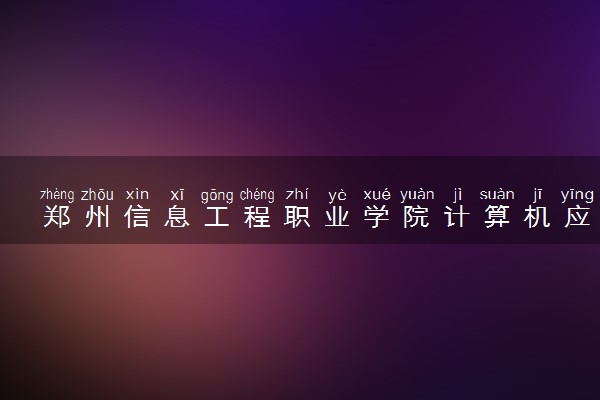郑州信息工程职业学院计算机应用技术专业怎么样 录取分数线多少