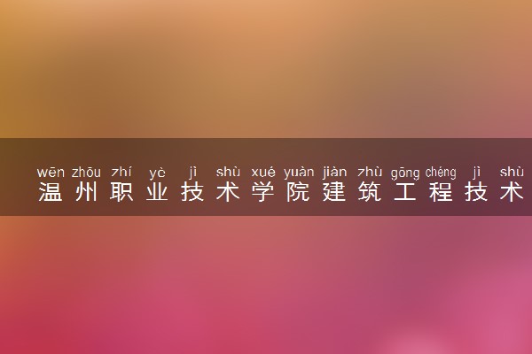 温州职业技术学院建筑工程技术专业怎么样 录取分数线多少