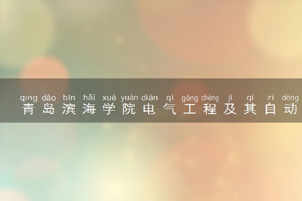 青岛滨海学院电气工程及其自动化专业怎么样 录取分数线多少