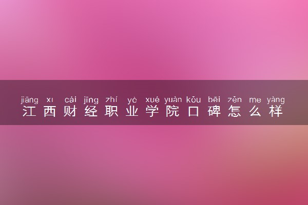 江西财经职业学院口碑怎么样 学校好不好