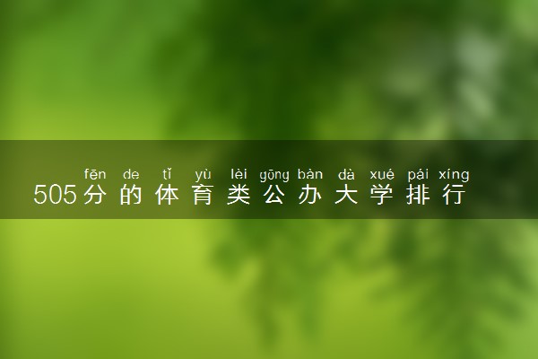 505分的体育类公办大学排行榜（2025考生参考)