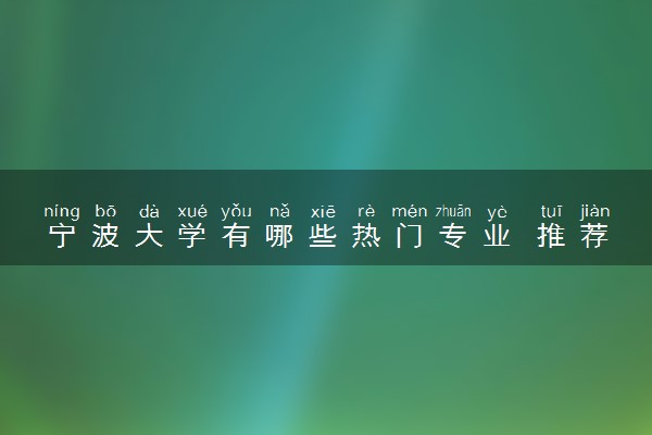 宁波大学有哪些热门专业 推荐的王牌专业