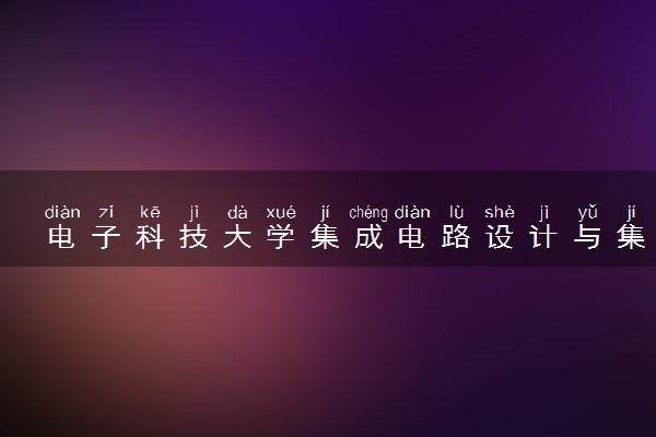 电子科技大学集成电路设计与集成系统专业怎么样 录取分数线多少
