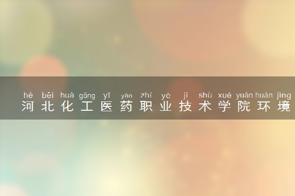 河北化工医药职业技术学院环境工程技术专业怎么样 录取分数线多少