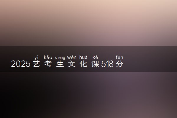 2025艺考生文化课518分能上福州大学吗