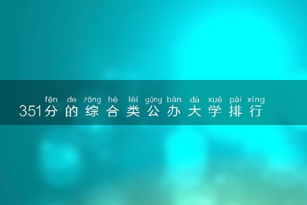 351分的综合类公办大学排行榜（2025考生参考)