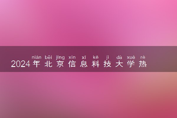 2024年北京信息科技大学热门专业全国排名 有哪些专业比较好