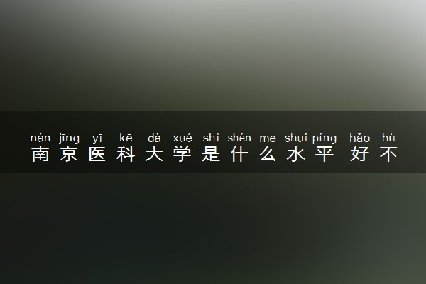 南京医科大学是什么水平 好不好考