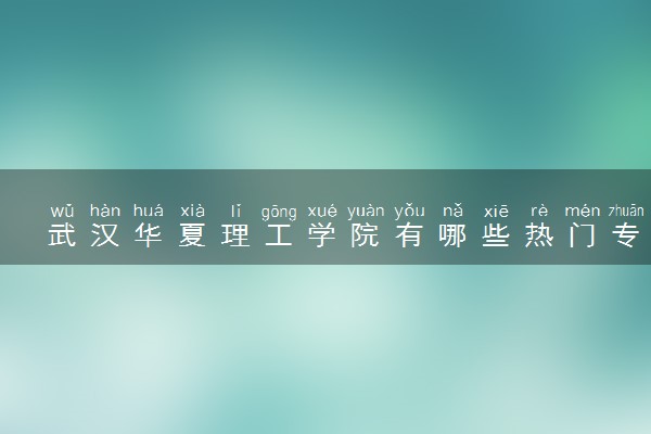 武汉华夏理工学院有哪些热门专业 推荐的王牌专业