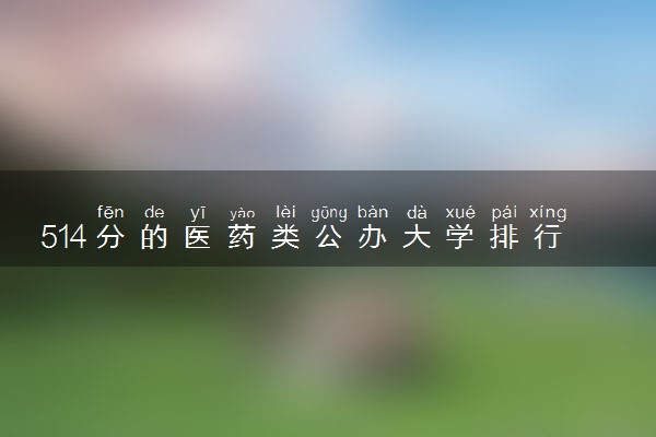 514分的医药类公办大学排行榜（2025考生参考)