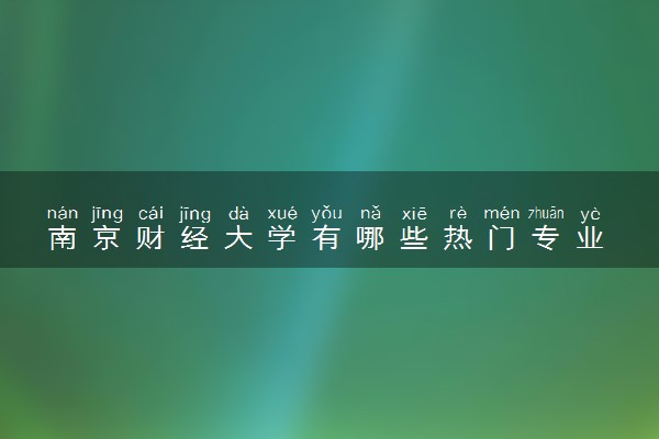 南京财经大学有哪些热门专业 推荐的王牌专业