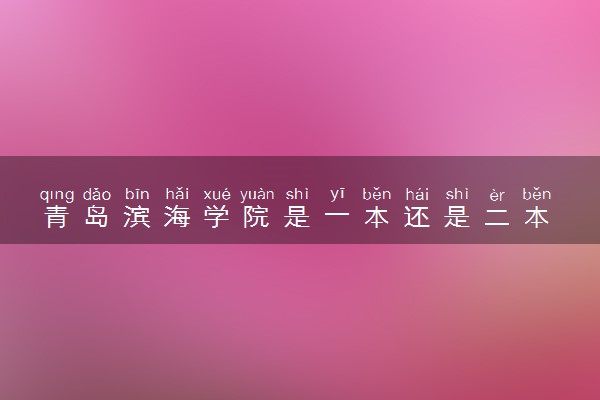 青岛滨海学院是一本还是二本 算好大学吗