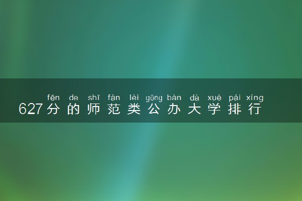 627分的师范类公办大学排行榜（2025考生参考)