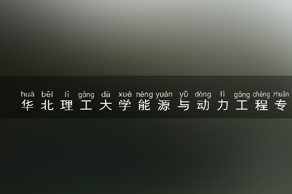 华北理工大学能源与动力工程专业怎么样 录取分数线多少