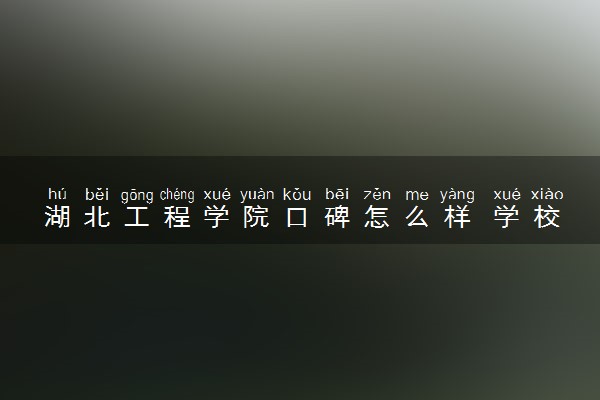 湖北工程学院口碑怎么样 学校好不好