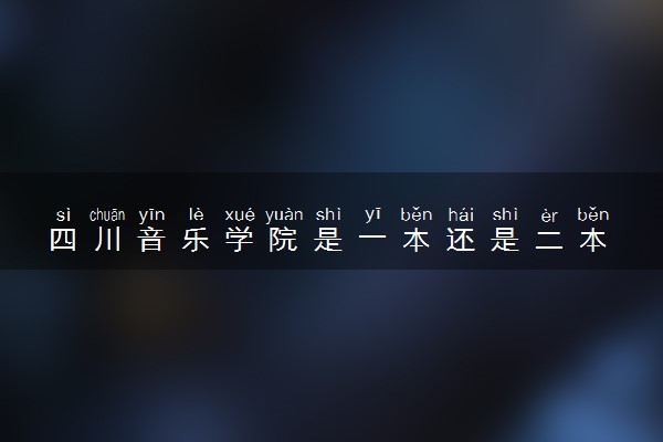 四川音乐学院是一本还是二本 算好大学吗
