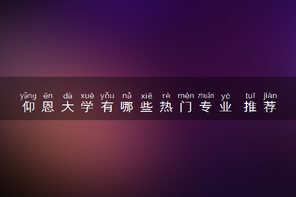 仰恩大学有哪些热门专业 推荐的王牌专业