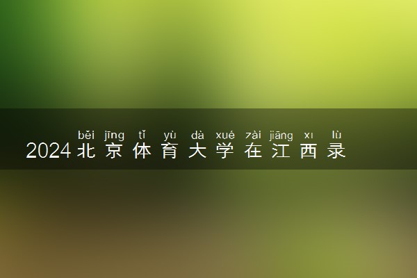 2024北京体育大学在江西录取分数线 各专业分数及位次