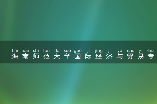 海南师范大学国际经济与贸易专业怎么样 录取分数线多少